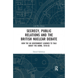 Secrecy, Public Relations and the British Nuclear Debate: How the UK Government Learned to Talk about the Bomb, 1970-83