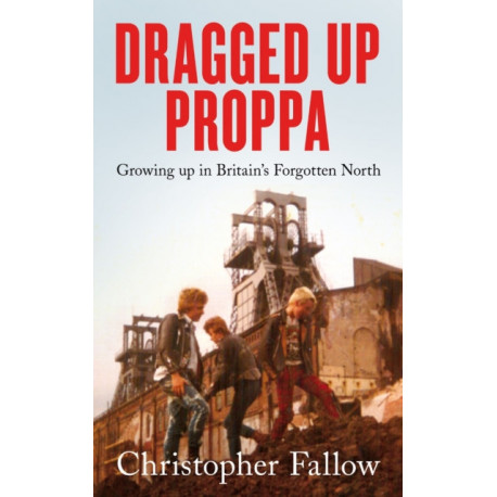 Dragged Up Proppa: Growing up in Britain’s Forgotten North