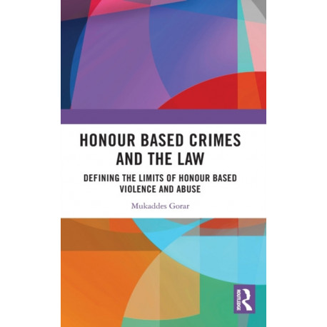 Honour Based Crimes and the Law: Defining the Limits of Honour Based Violence and Abuse