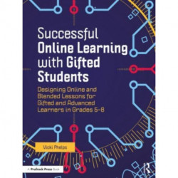 Successful Online Learning with Gifted Students: Designing Online and Blended Lessons for Gifted and Advanced Learners in Grades 5–8