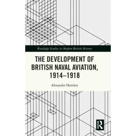 The Development of British Naval Aviation, 1914–1918