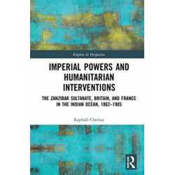 Imperial Powers and Humanitarian Interventions: The Zanzibar Sultanate, Britain, and France in the Indian Ocean, 1862–1905