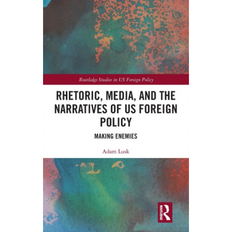 Rhetoric, Media, and the Narratives of US Foreign Policy: Making Enemies