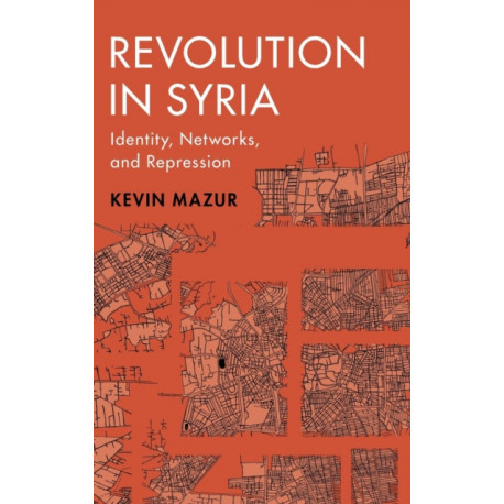 Revolution in Syria: Identity, Networks, and Repression
