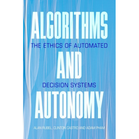 Algorithms and Autonomy: The Ethics of Automated Decision Systems