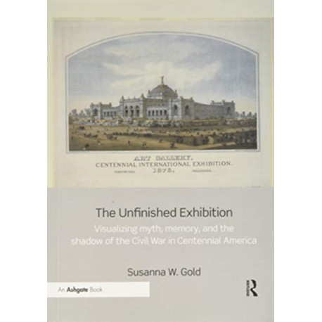 The Unfinished Exhibition: Visualizing Myth, Memory, and the Shadow of the Civil War in Centennial America