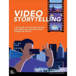 Video Storytelling Projects: A DIY Guide to Shooting, Editing and Producing Amazing Video Stories on the Go