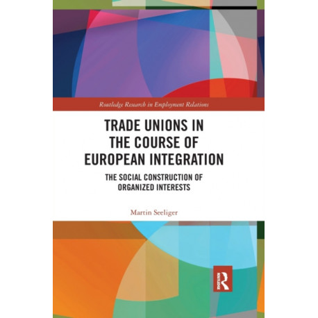 Trade Unions in the Course of European Integration: The Social Construction of Organized Interests