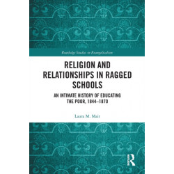Religion and Relationships in Ragged Schools: An Intimate History of Educating the Poor, 1844-1870