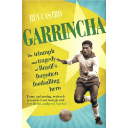 Garrincha: The Triumph and Tragedy of Brazil's Forgotten Footballing Hero