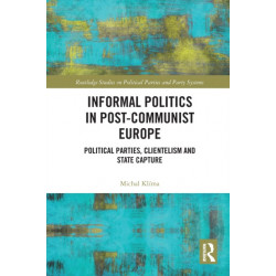 Informal Politics in Post-Communist Europe: Political Parties, Clientelism and State Capture