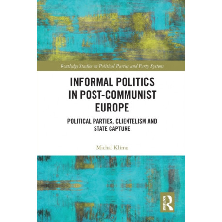 Informal Politics in Post-Communist Europe: Political Parties, Clientelism and State Capture