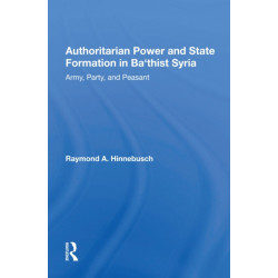 Authoritarian Power And State Formation In Ba`thist Syria: Army, Party, And Peasant