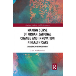 Making Sense of Organizational Change and Innovation in Health Care: An Everyday Ethnography