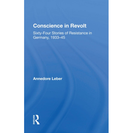 Conscience In Revolt: Sixty-four Stories Of Resistance In Germany, 1933-45