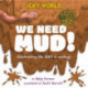 Icky World: We Need MUD!: Celebrating the icky but important parts of Earth's ecology