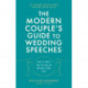 The The Modern Couple's Guide to Wedding Speeches: How to Write and Deliver an Unforgettable Speech or Toast