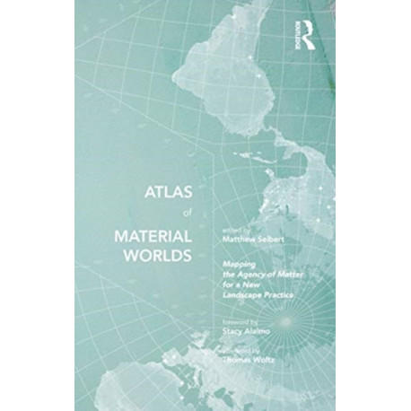 Atlas of Material Worlds: Mapping the Agency of Matter for a New Landscape Practice