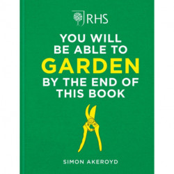 RHS You Will Be Able to Garden By the End of This Book: A foolproof step-by-step guide to gardening