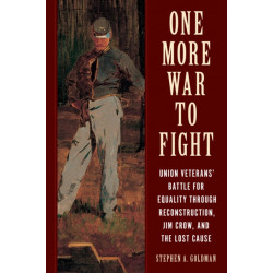 One More War to Fight: Union Veterans' Battle for Equality through Reconstruction, Jim Crow, and the Lost Cause