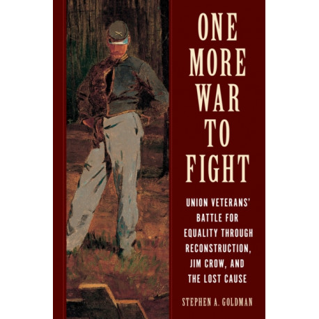 One More War to Fight: Union Veterans' Battle for Equality through Reconstruction, Jim Crow, and the Lost Cause