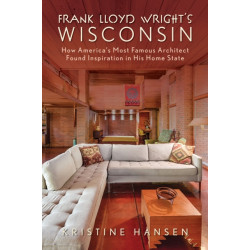 Frank Lloyd Wright's Wisconsin: How America's Most Famous Architect Found Inspiration in His Home State
