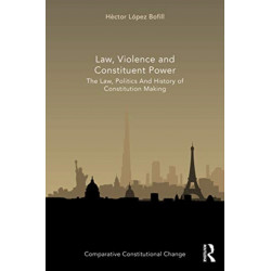 Law, Violence and Constituent Power: The Law, Politics And History Of Constitution Making