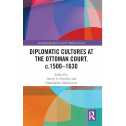 Diplomatic Cultures at the Ottoman Court, c.1500–1630