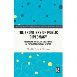 The Frontiers of Public Diplomacy: Hegemony, Morality and Power in the International Sphere