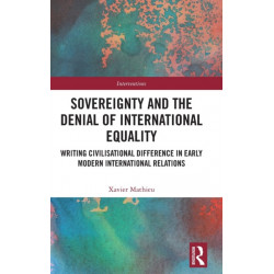 Sovereignty and the Denial of International Equality: Writing Civilisational Difference in Early Modern International Relations