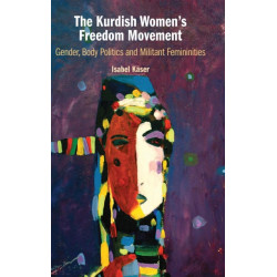 The Kurdish Women's Freedom Movement: Gender, Body Politics and Militant Femininities