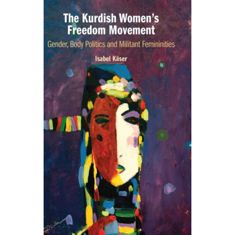 The Kurdish Women's Freedom Movement: Gender, Body Politics and Militant Femininities