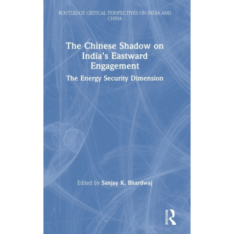 The Chinese Shadow on India’s Eastward Engagement: The Energy Security Dimension