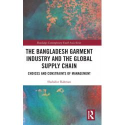 The Bangladesh Garment Industry and the Global Supply Chain: Choices and Constraints of Management