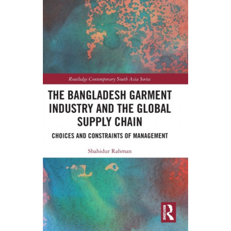 The Bangladesh Garment Industry and the Global Supply Chain: Choices and Constraints of Management