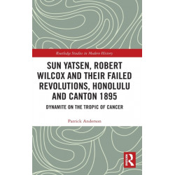 Sun Yatsen, Robert Wilcox and Their Failed Revolutions, Honolulu and Canton 1895: Dynamite on the Tropic of Cancer