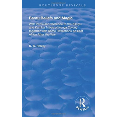 Bantu Beliefs and Magic: with particular reference to the Kikuyu and Kamba tribes of Kenya colony- together with some reflections on east Africa after the war