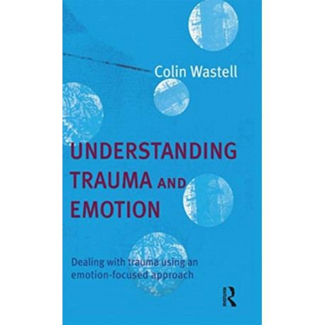 Understanding Trauma and Emotion: Dealing with trauma using an emotion-focused approach
