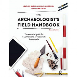The Archaeologist's Field Handbook: The essential guide for beginners and professionals in Australia