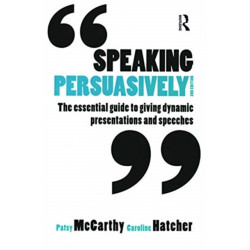 Speaking Persuasively: The essential guide to giving dynamic presentations and speeches