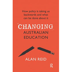 Changing Australian Education: How policy is taking us backwards and what can be done about it