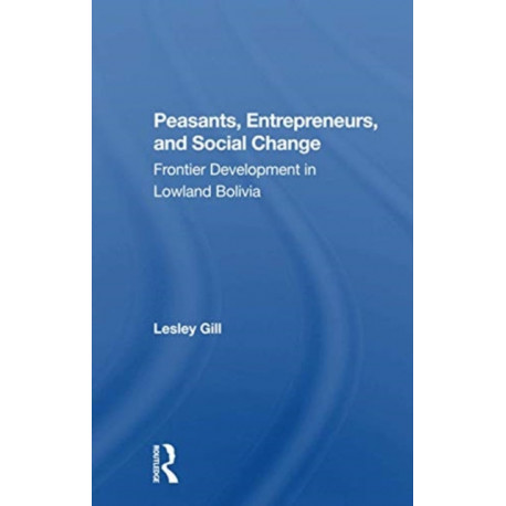Peasants, Entrepreneurs, And Social Change: Frontier Development In Lowland Bolivia