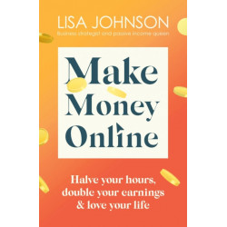 Make Money Online - The Sunday Times bestseller: Halve your hours, double your earnings & love your life
