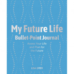 My Future Life Bullet Point Journal: Assess Your Life and Plan for the Future