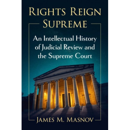Rights Reign Supreme: An Intellectual History of Judicial Review and the Supreme Court