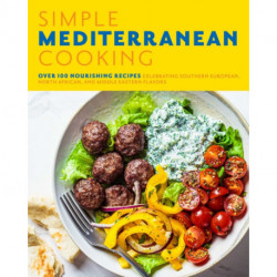 Simple Mediterranean Cooking: Over 100 Nourishing Recipes Celebrating Southern European, North African, and Middle Eastern Flavors