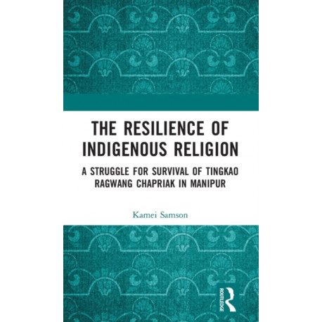 The Resilience of Indigenous Religion: A Struggle for Survival of Tingkao Ragwang Chapriak in Manipur