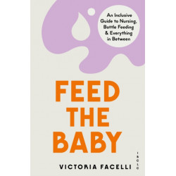 Feed the Baby: An Inclusive Guide to Nursing, Bottle Feeding and Everything In Between