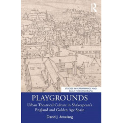 Playgrounds: Urban Theatrical Culture in Shakespeare’s England and Golden Age Spain