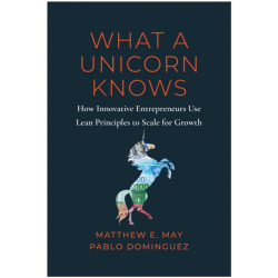 What a Unicorn Knows: How Leading Entrepreneurs Use Lean Principles to Drive Sustainable Growth